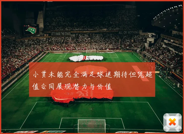 小贾未能完全满足球迷期待但凭超值合同展现潜力与价值