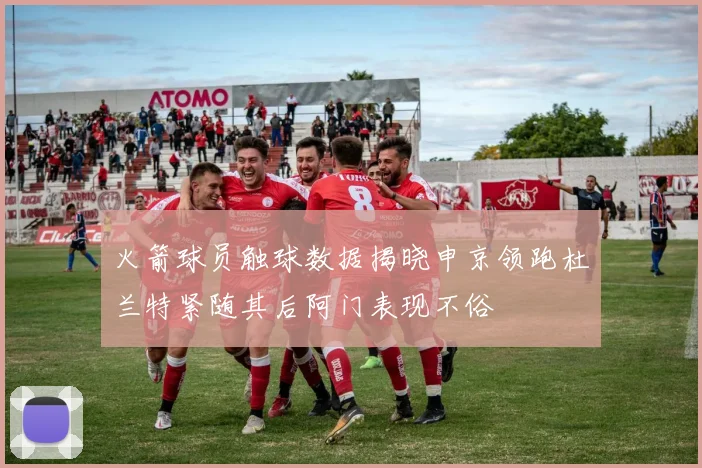 火箭球员触球数据揭晓申京领跑杜兰特紧随其后阿门表现不俗