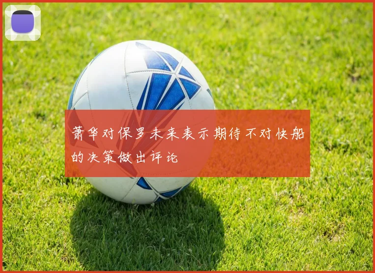 萧华对保罗未来表示期待不对快船的决策做出评论