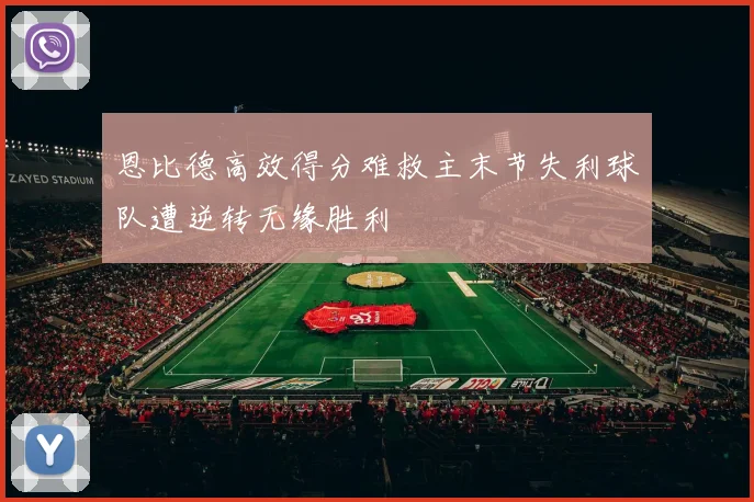 恩比德高效得分难救主末节失利球队遭逆转无缘胜利