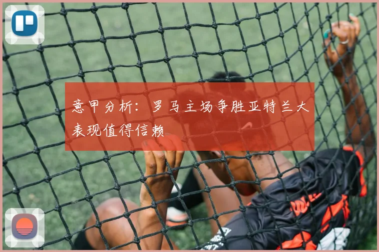 意甲分析：罗马主场争胜亚特兰大表现值得信赖