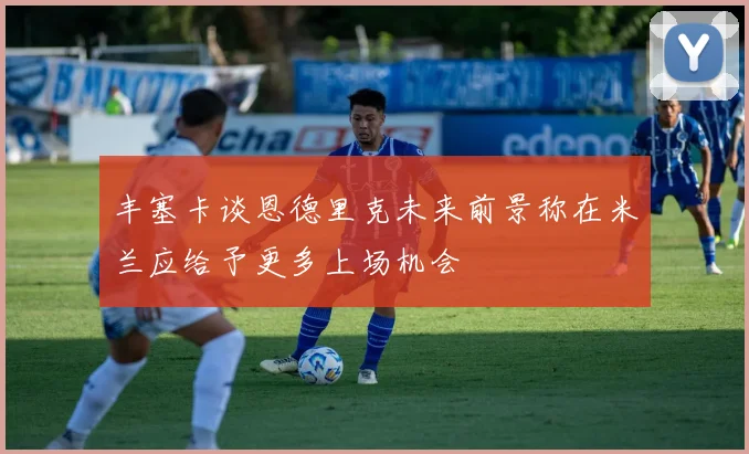 丰塞卡谈恩德里克未来前景称在米兰应给予更多上场机会